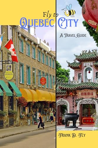 FLY TO QUEBEC CITY: Quebec City 2025: Timeless Charm and Modern Wonders Await (English Edition)