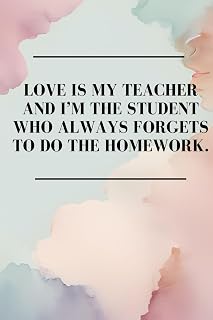 LOVE IS MY TEACHER AND I’M THE STUDENT WHO ALWAYS FORGETS TO DO THE HOMEWORK.: Blank Notebook for Leaders, Bosses, Co-Workers, Students, Family, ... Who Loves to Smile! (6x9 inch – 111 Pages)