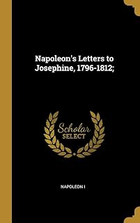 Napoleon's Letters to Josephine, 1796-1812;