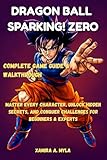  Dragon Ball: Sparking! Zero Complete Game Guide & Walkthrough: Master Every Character, Unlock Hidden Secrets, and Conquer Challenges for Beginners & Experts (English Edition)