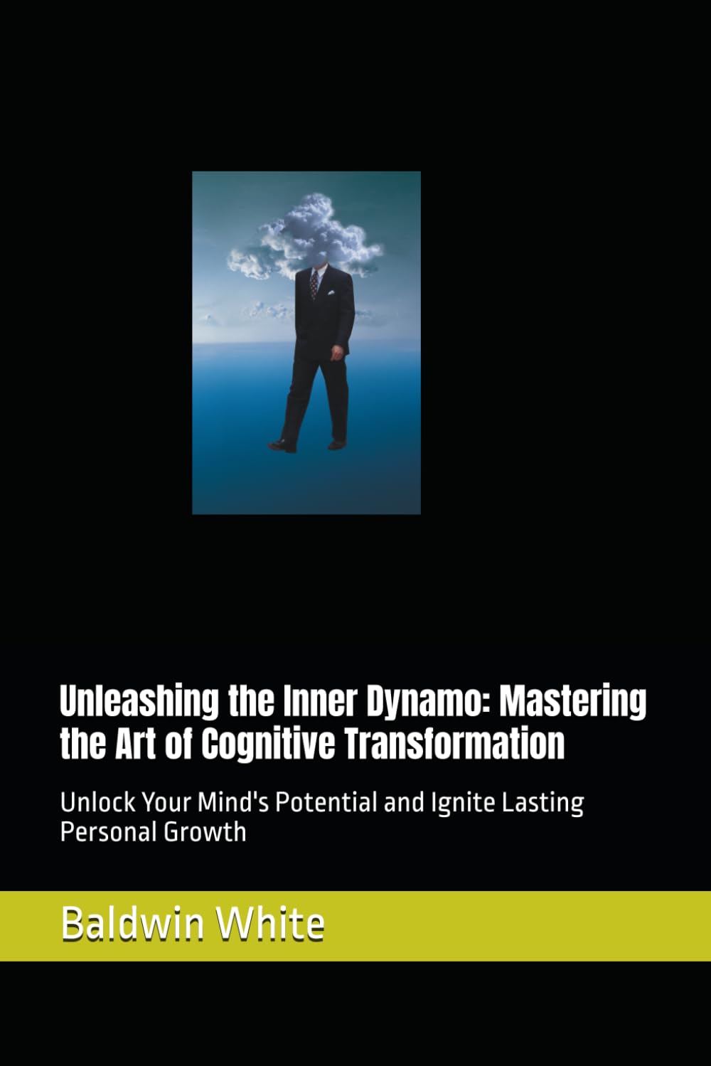 Unleashing the Inner Dynamo: Mastering the Art of Cognitive Transformation: Unlock Your Mind's Potential and Ignite Lasting Personal Growth