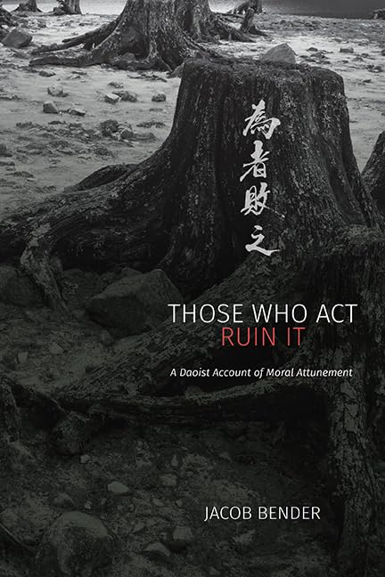 Those Who Act Ruin It: A Daoist Account of Moral Attunement (SUNY series in Chinese Philosophy and Culture)