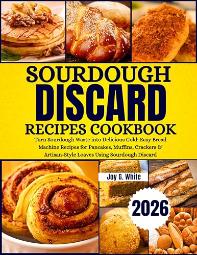SOURDOUGH DISCARD RECIPES COOKBOOK 2026: Turn Sourdough Waste into Delicious