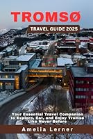 TROMSØ Travel Guide 2025: Your Essential Travel Companion to Explore, Eat, and Enjoy Tromsø Like Never Before B0F5PK4P24 Book Cover