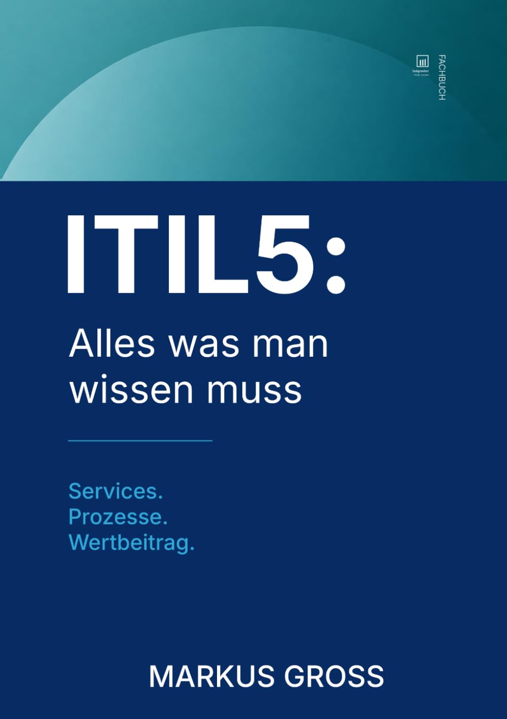 ITIL5: Alles was man wissen muss: Services. Prozesse. Wertbeitrag.
