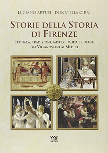  Storie della storia di Firenze. Cronaca, tradizioni, misteri, moda e cucina dai villanoviani ai Medici