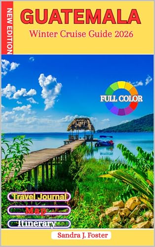 Guatemala Winter Cruise Guide 2026: Real Traveler’s Companion to...