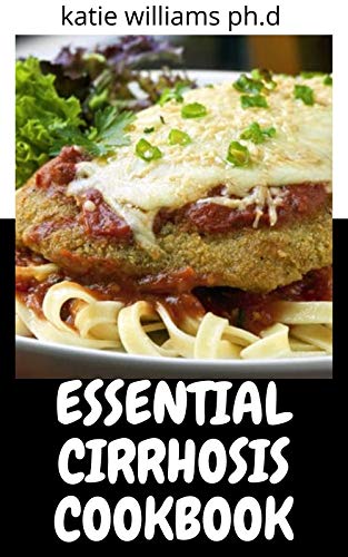 ESSENTIAL CIRRHOSIS COOKBOOK: Healing Diet Meal Recipes to Reverse Fatty Liver Disease, Heal Immune System & Eliminate Toxins to Promote Overall Health