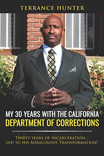 My 30 Years with the California Department of Corrections: Thirty years of incarceration…led to his Miraculous Transformation!