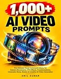 1,000+ AI Video Prompts: The Ultimate Visual Command Library for Camera Movements, VFX Effects, Transformations, Cinematic Shots, Motion & Creative AI Video Generation (The AI Video Creator Library)