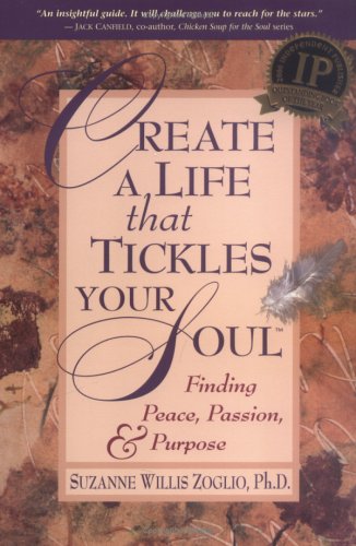 Create A Life That Tickles Your Soul : Finding Peace, Passion, &amp; Purpose (Tickle Your Soul Series)