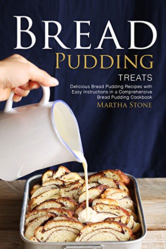 Bread Pudding Treats: Delicious Bread Pudding Recipes with Easy Instructions in a Comprehensive Bread Pudding Cookbook