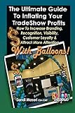 The Ultimate Guide To Inflating Your Tradeshow Profits; How to Increase Branding, Recognition, Visibility, Customer Loyalty & Attract More Attention With BALLOONS!