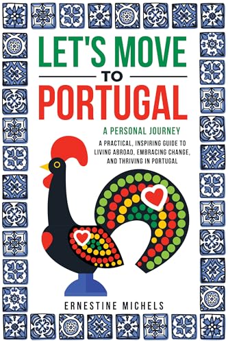 Let's Move to Portugal: A Personal Journey, A Practical, Inspiring Guide to Living Abroad, Embracing Change, and Thriving in Portugal
