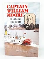 Captain William Moore: B.C.'s Amazing Frontiersman 1895811023 Book Cover