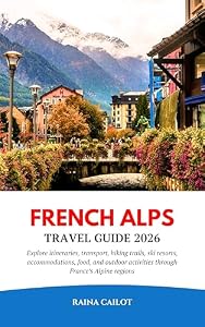 French Alps Travel Guide 2026: Explore itineraries, transport, hiking trails, ski resorts, accommodations, food, and outdoor activities through France’s Alpine regions