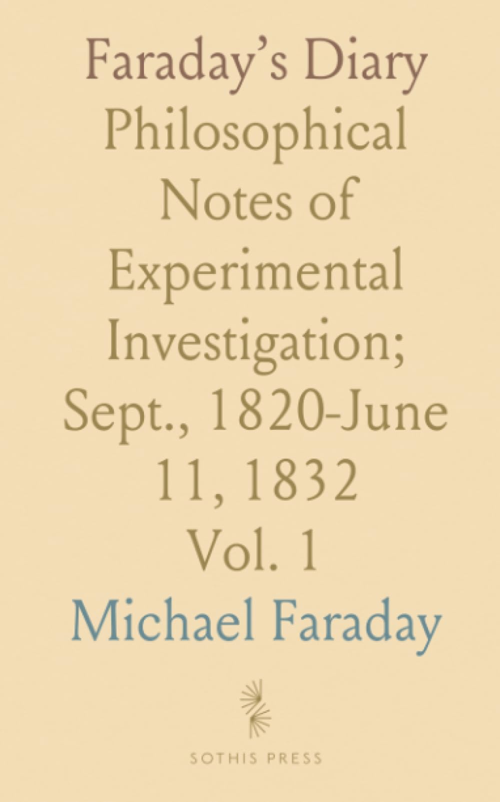 Faraday’s Diary: Philosophical Notes of Experimental Investigation; Sept., 1820-June 11, 1832