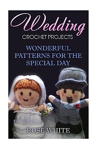 Wedding Crochet Projects: Wonderful Patterns for the Special Day: (Crochet Stitches, Crochet Patterns) (Crochet Book)
