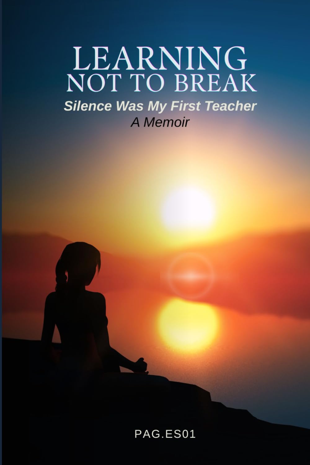 LEARNING NOT TO BREAK: Silence Was My First Teacher _ A Memoir