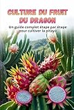  Culture du fruit du dragon: Guide complet de la culture du fruit du dragon : du choix de la variété et de la préparation du matériel de plantation à l’entretien, la pollinisation et la récolte