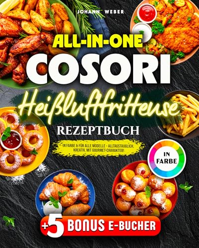 All-in-One Cosori Heißluftfritteuse Rezeptbuch: In Farbe & für alle Modelle – alltagstauglich, kreativ, mit Gourmet-Charakter!