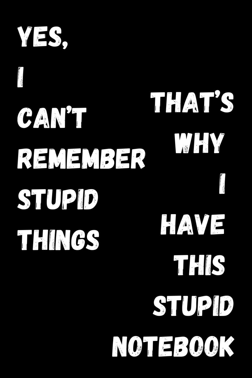 YES! I CAN'T REMEMBER STUPID THINGS, THAT'S WHY I HAVE THIS STUPID NOTEBOOK: A Funny Notebook Gift for Seniors |Gag gifts Humor Retirement for women, ... gift idea| 6x9 120 blank lined pages.