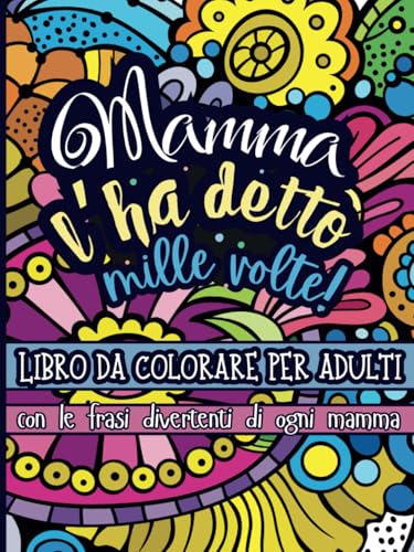 Mamma l'Ha Detto Mille Volte! Libro da Colorare per Adulti: Colora e Rilasati con 50 Frasi Divertenti di Ogni Mamma