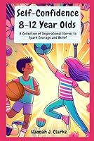 Self-Confidence 8-12 Year Olds: A Collection of Inspirational Stories to Spark Courage and Belief: Empowering Self-Confidence for Kids 8-12: ... Boys and Girls to Build Lasting Confidence B0DF6BJP4L Book Cover