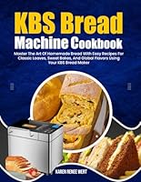 KBS Bread Machine Cookbook: Master The Art Of Homemade Bread With Easy Recipes For Classic Loaves, Sweet Bakes, And Global Flavors Using Your KBS Bread Maker B0F5P4RDTN Book Cover
