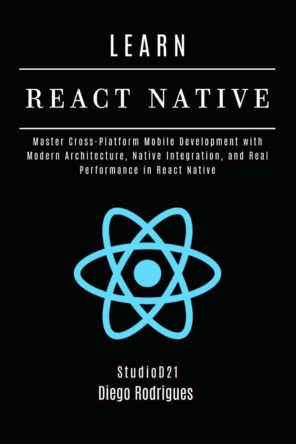 LEARN REACT NATIVE 2025 Edition: Master Cross-Platform Mobile Development with Modern Architecture, Native Integration, and Real Performance in React Native: 9 (Web, Mobile & API Development USA)