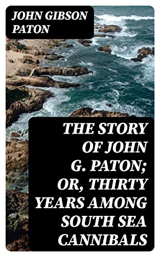 The Story Of John G Paton Or Thirty Years Among South Sea Cannibals