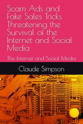 Scam Ads and Fake Sales Tricks Threatening the Survival of the Internet and Social Media: The...
