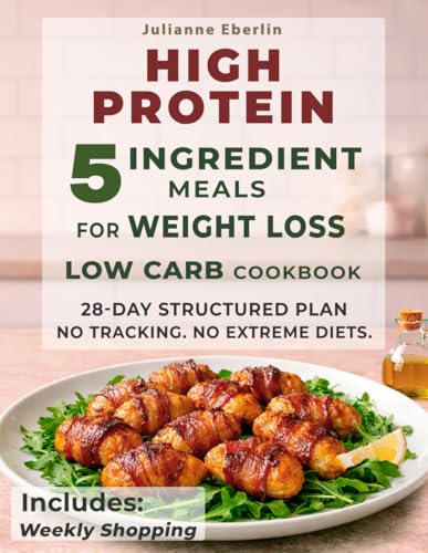5-Ingredient High Protein Low Carb Cookbook for Weight Loss: Easy Diet Recipes for Beginners to Burn...