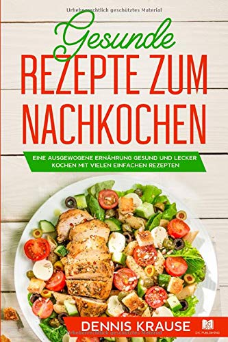 Gesunde Rezepte zum Nachkochen: Eine ausgewogene Ernährung Gesund und lecker...