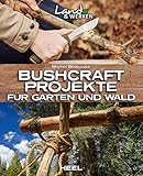  Bushcraft-Projekte für Garten und Wald: Land & Werken - Die Reihe für Nachhaltigkeit und Selbstversorgung