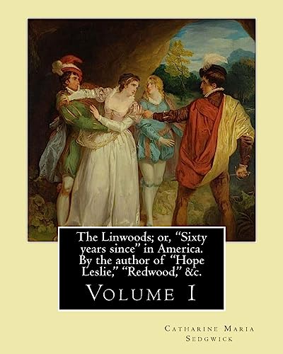 The Linwoods; or, "Sixty years since" in America. By the author of "Hope Leslie," "Redwood," &c. By:Catharine Maria Sedgwick: Volume 1 (in two volume's)