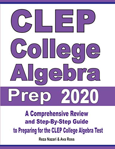 CLEP College Algebra Prep 2020: A Comprehensive Review and Step-By-Step Guide to Preparing