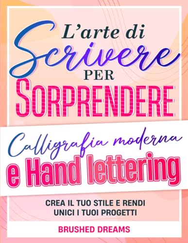 L'arte di scrivere per sorprendere: calligrafia moderna e hand lettering: Include tecniche, suggerimenti ed esercizi mirati per rendere unici i tuoi progetti. Anche se parti da zero!