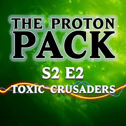 S2 E2 The Proton Pack Podcast: Toxic Crusaders (03/24/23)