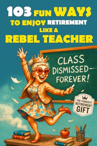 103 Fun Ways to Enjoy Retirement Like a Rebel Teacher: A Hilarious Gift for Badass Women...
