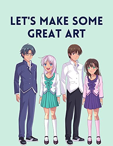 Let's Make Some Great Art: Anime, Learn to Draw Anime for Beginners, How to Draw Anime for Beginers, Learn to Draw Anime for Kids, Learn to Araw Anime ... for Kids 9-12, Learn to Draw Anime Teens