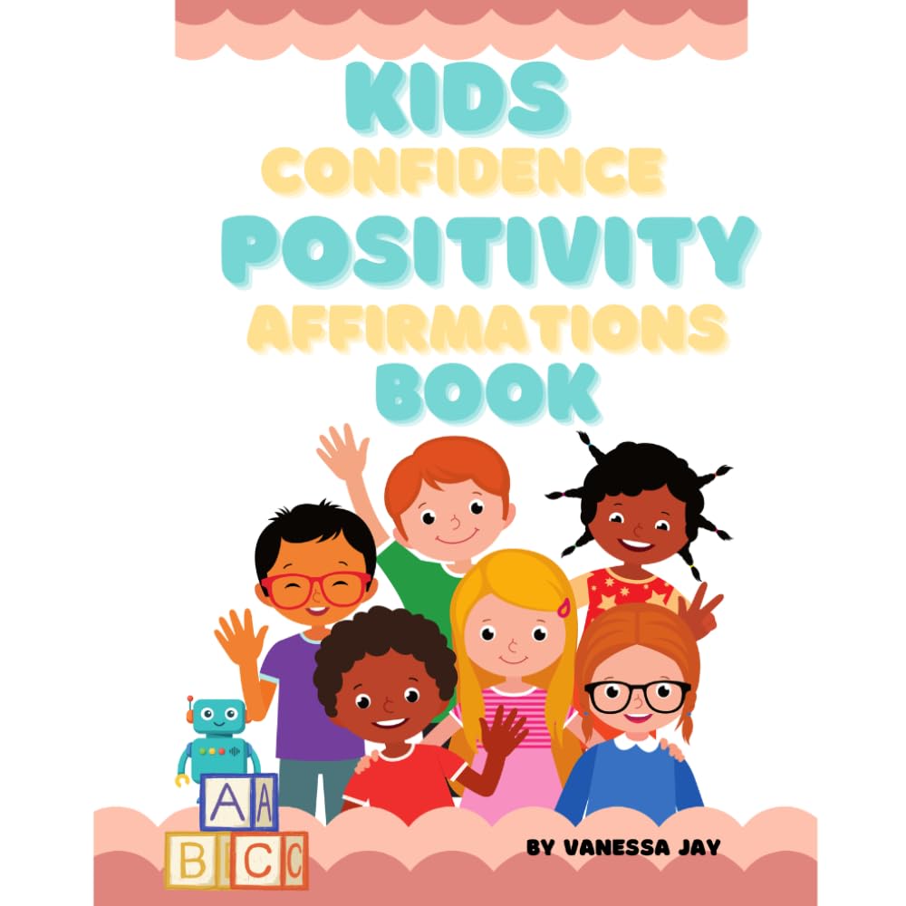 KIDS CONFIDENCE & POSITIVITY AFFIRMATIONS BOOK: AFFIRMATIONS FOR KIDS AGES 5 AND UP