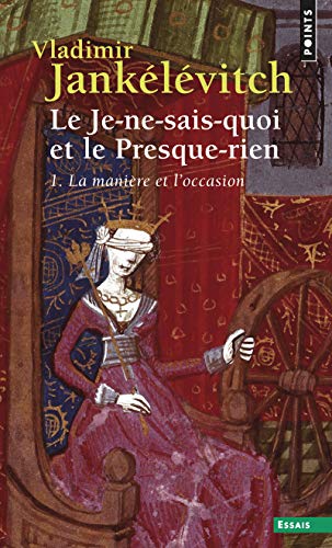 Le Je-ne-sais-quoi et le Presque-rien , tome 1: La Manière et l'occasion (Points Essais, 1)