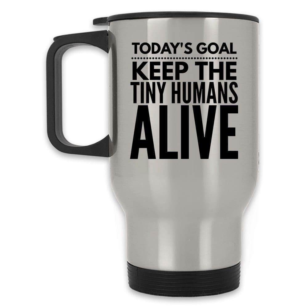 Today's goal Keep the tiny humans alive funny Travel Mug | Silver or White stainless steel 14 Oz, Silver