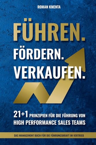 Führen Fördern Verkaufen - 21 + 1 Prinzipien für die Führung von high Performance Sales Teams: Das Management Buch für die Führungskraft im Vertrieb (Mitarbeiterführung & Leadership)