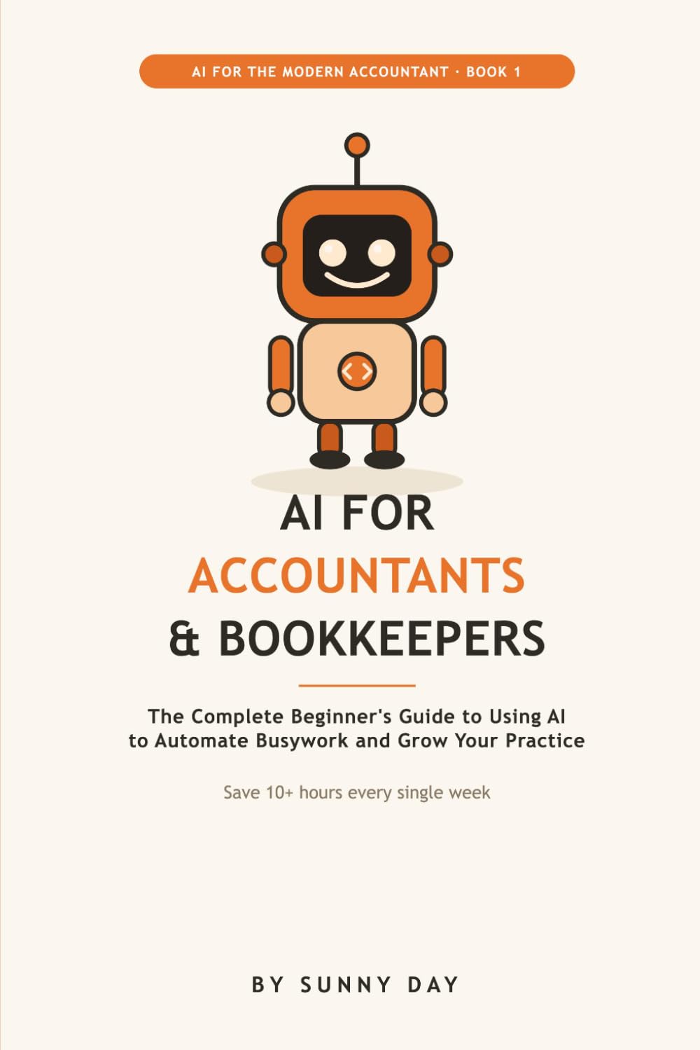 AI for Accountants and Bookkeepers: A Beginner's Guide to Using ChatGPT and AI Tools to Automate Client Emails, Bookkeeping, and Reports, Save 10+ Hours a Week, With 50 Ready-to-Use Prompts