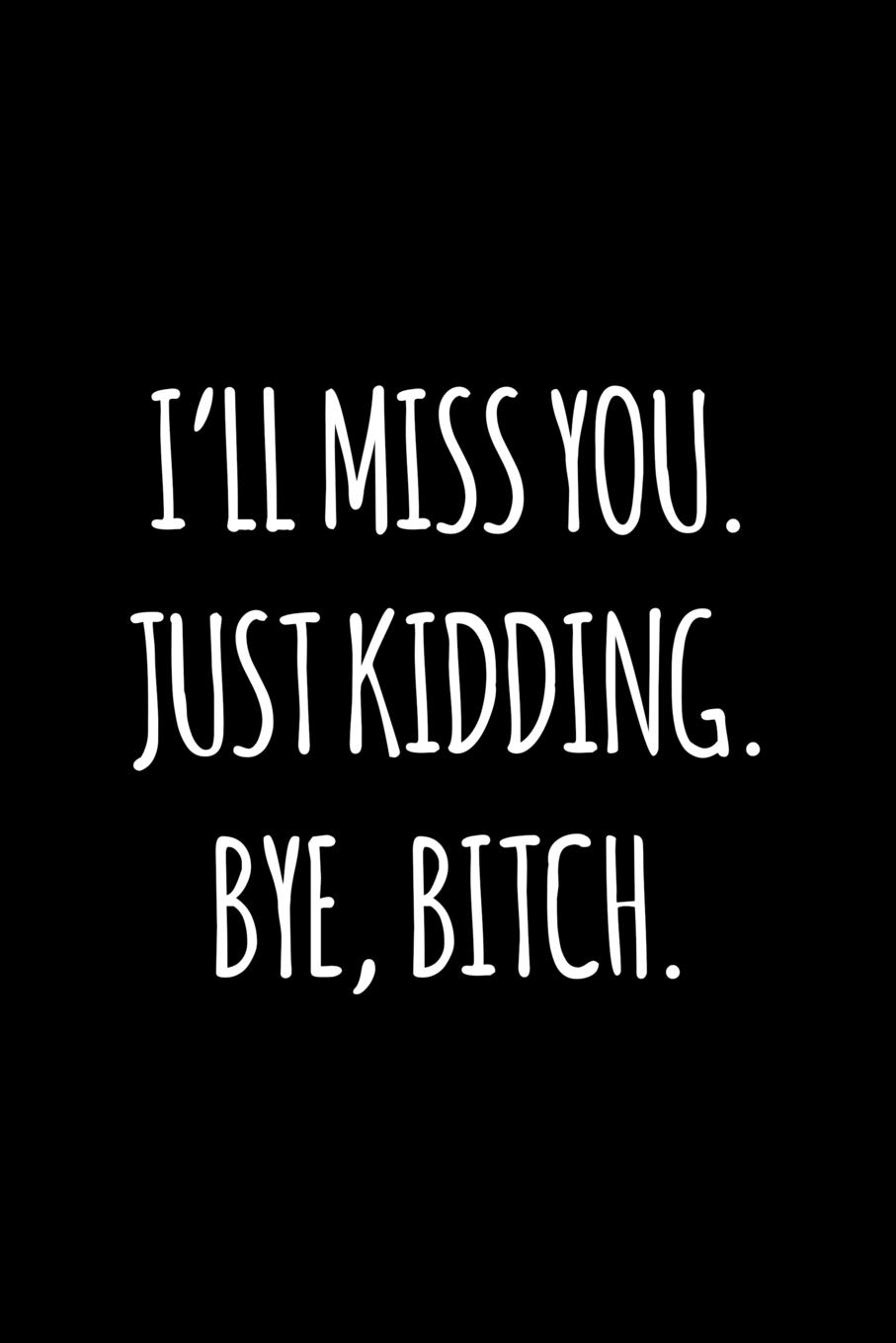 I'll miss you. Just kidding. Bye Bitch: Funny gift for coworker / colleague that is leaving for a new job. Show them how much you will miss him or her.