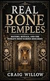 Real Bone Temples: History, Rituals, and the World’s Most Famous Ossuaries (Sacred Sites Series Book 1)