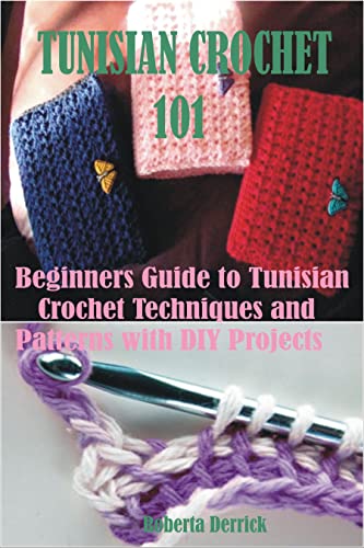 TUNISIAN CROCHET 1O1: Beginners Guide to Tunisian Crochet Techniques and Patterns with DIY Projects