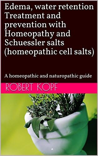 Edema, water retention Treatment and prevention with Homeopathy and Schuessler salts (homeopathic cell salts): A homeopathic and naturopathic guide Kindle Edition
